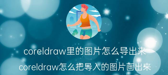 coreldraw里的图片怎么导出来 coreldraw怎么把导入的图片画出来？